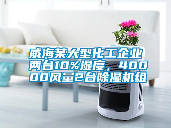 威海某大型化工企業(yè)兩臺10%濕度，40000風量2臺除濕機組