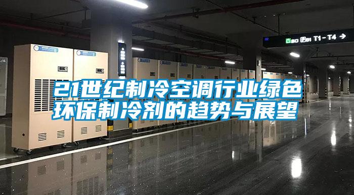 21世紀制冷空調行業(yè)綠色環(huán)保制冷劑的趨勢與展望