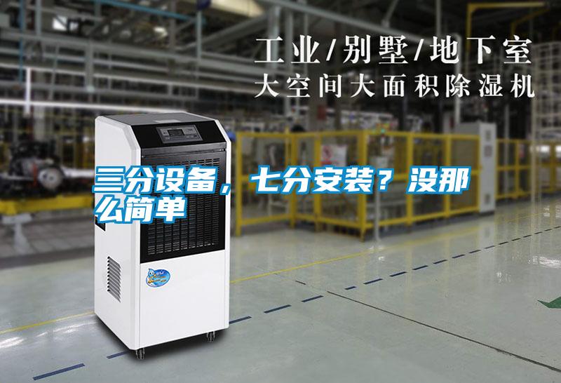 三分設(shè)備，七分安裝？沒那么簡單