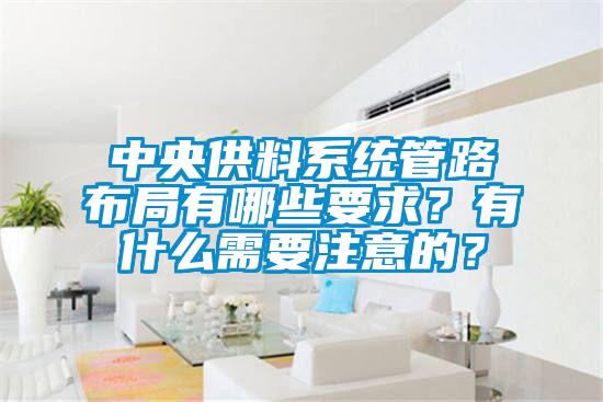 中央供料系統(tǒng)管路布局有哪些要求？有什么需要注意的？