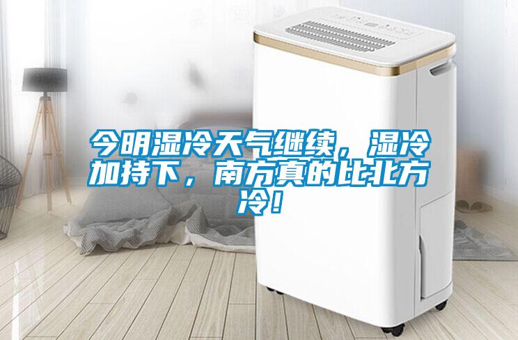 今明濕冷天氣繼續，濕冷加持下，南方真的比北方冷！