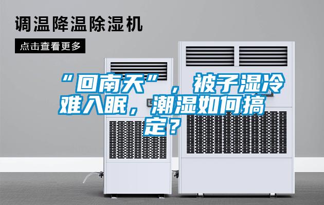 “回南天”，被子濕冷難入眠，潮濕如何搞定？