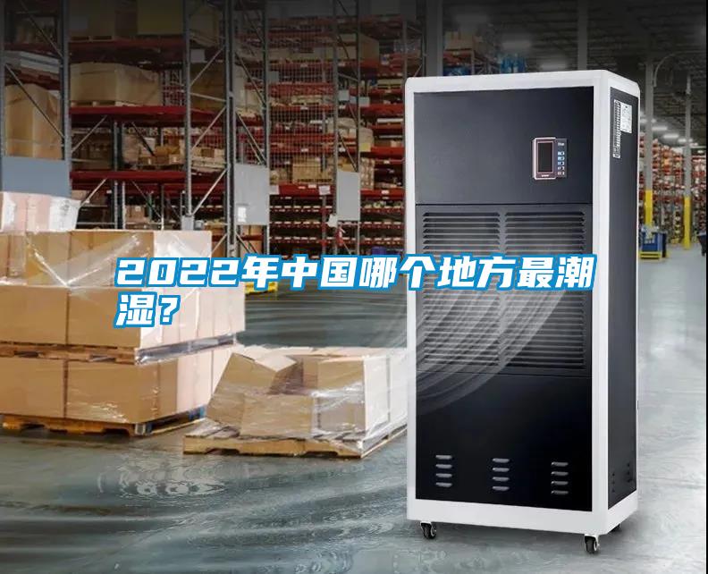 2022年中國哪個地方最潮濕？