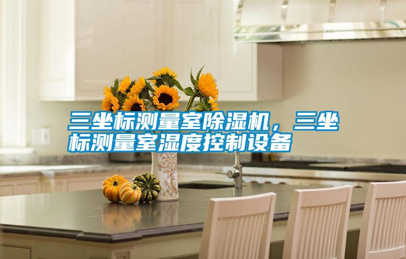 三坐標測量室除濕機，三坐標測量室濕度控制設備
