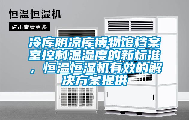 冷庫(kù)陰涼庫(kù)博物館檔案室控制溫濕度的新標(biāo)準(zhǔn)，恒溫恒濕機(jī)有效的解決方案提供