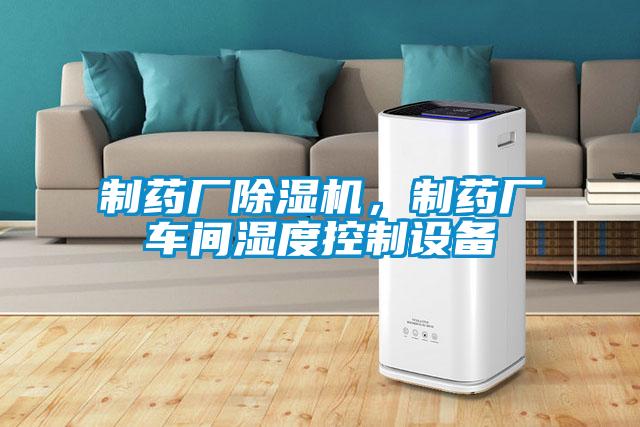 制藥廠除濕機，制藥廠車間濕度控制設備