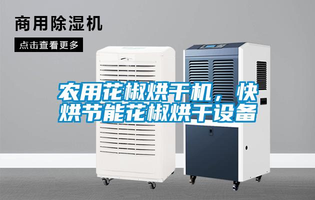 農用花椒烘干機，快烘節能花椒烘干設備