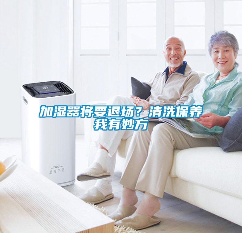 加濕器將要退場(chǎng)？清洗保養(yǎng)我有妙方