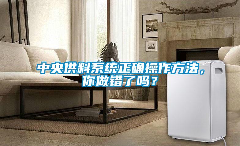 中央供料系統(tǒng)正確操作方法，你做錯了嗎？