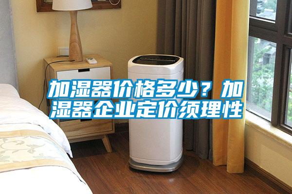 加濕器價格多少？加濕器企業定價須理性