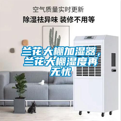 蘭花大棚加濕器，蘭花大棚濕度再無(wú)憂