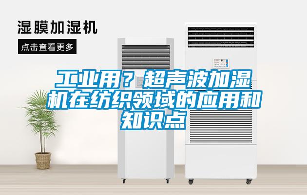 工業用？超聲波加濕機在紡織領域的應用和知識點
