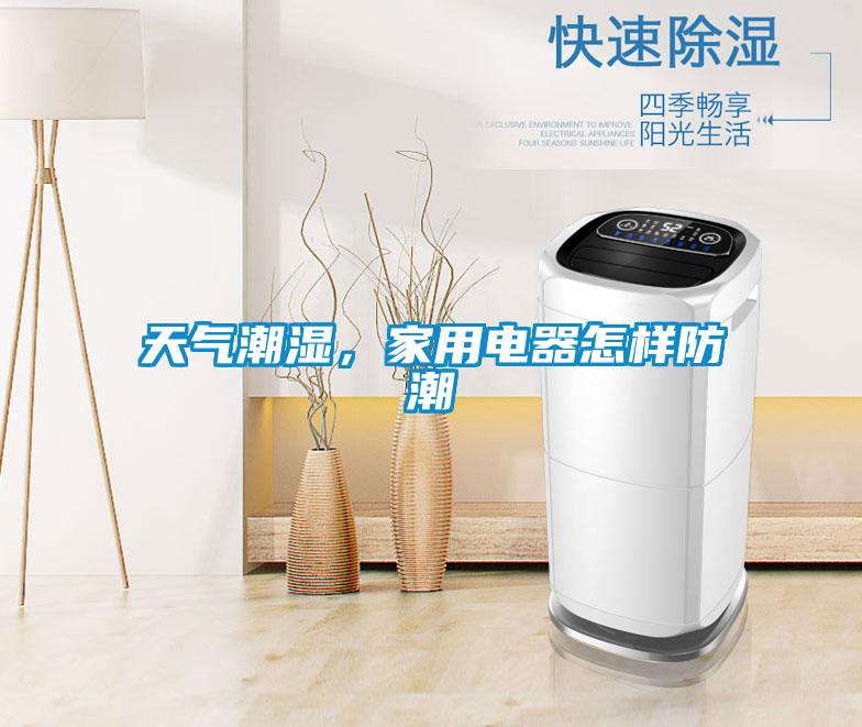 天氣潮濕，家用電器怎樣防潮