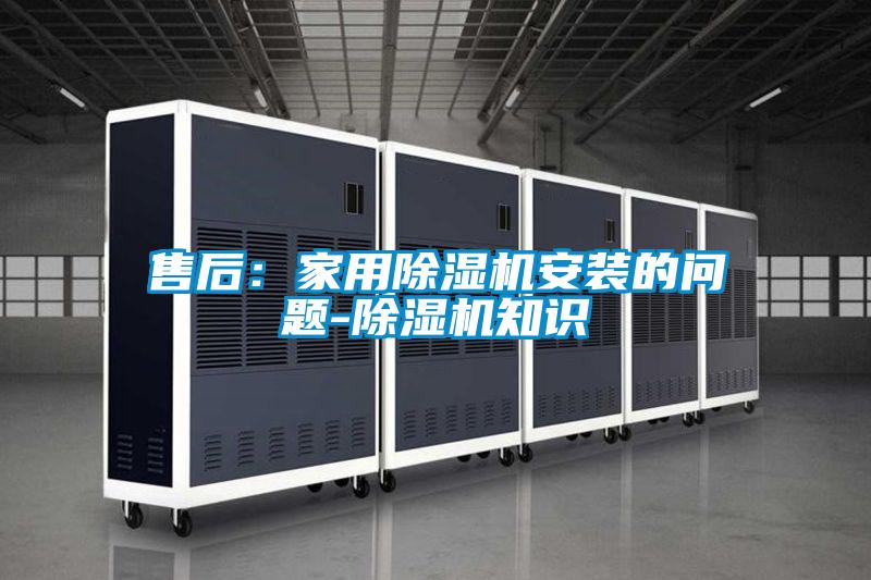 售后：家用除濕機(jī)安裝的問題-除濕機(jī)知識(shí)