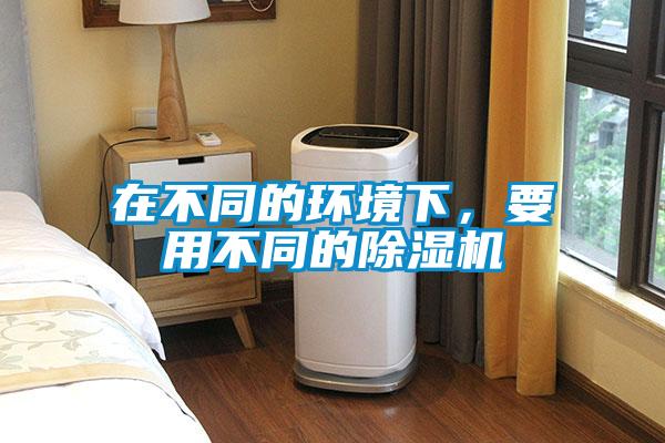 在不同的環境下，要用不同的除濕機