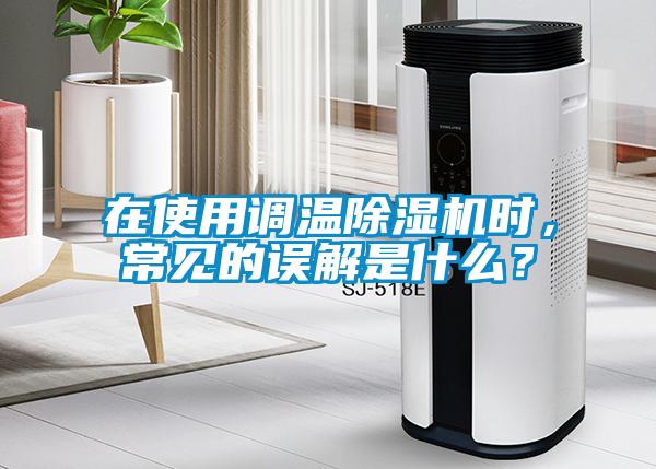 在使用調(diào)溫除濕機(jī)時(shí)，常見的誤解是什么？