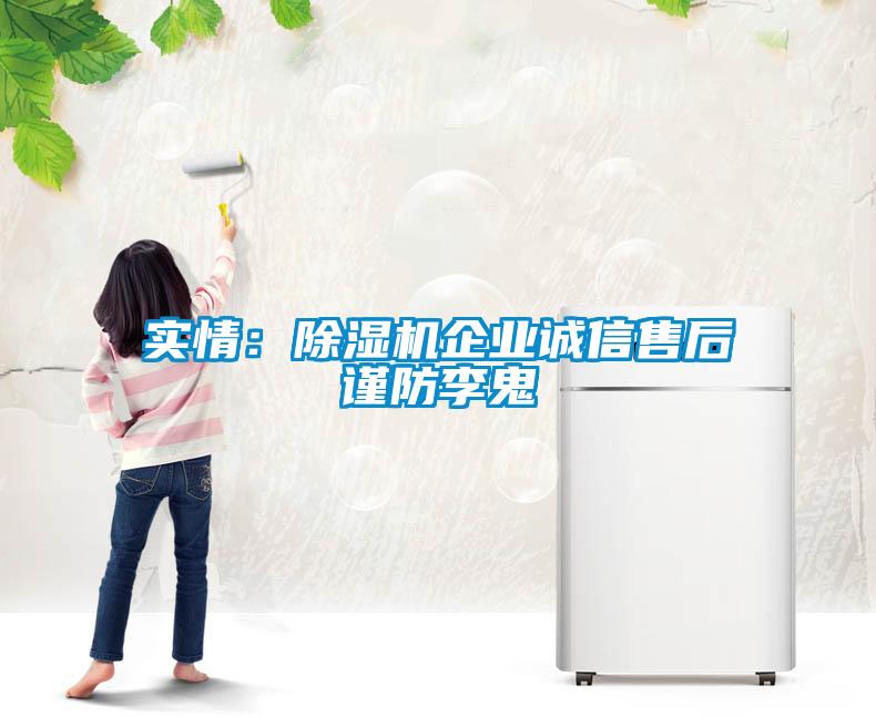 實情：除濕機企業誠信售后謹防李鬼