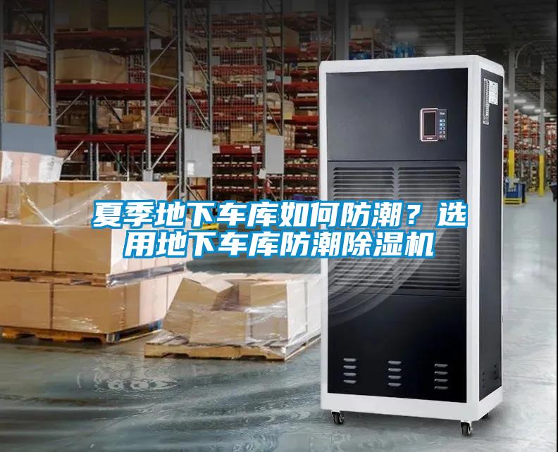 夏季地下車庫(kù)如何防潮？選用地下車庫(kù)防潮除濕機(jī)
