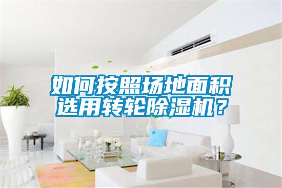 如何按照場地面積選用轉輪除濕機？