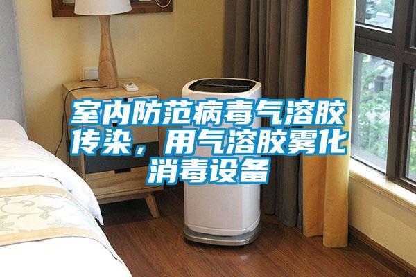 室內防范病毒氣溶膠傳染，用氣溶膠霧化消毒設備