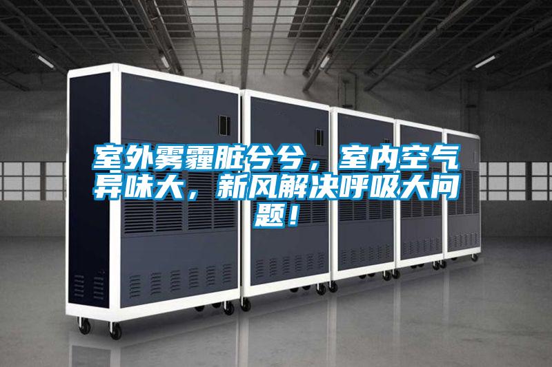 室外霧霾臟兮兮，室內空氣異味大，新風解決呼吸大問題！