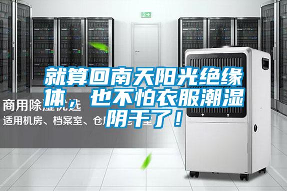 就算回南天陽(yáng)光絕緣體，也不怕衣服潮濕陰干了！