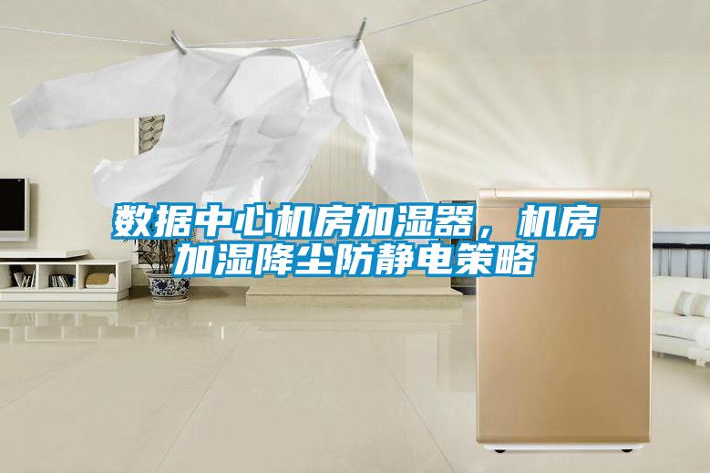 數據中心機房加濕器，機房加濕降塵防靜電策略