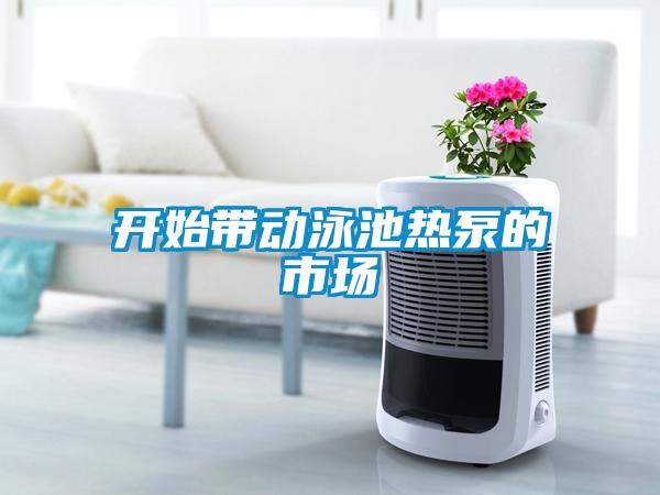 開(kāi)始帶動(dòng)泳池?zé)岜玫氖袌?chǎng)