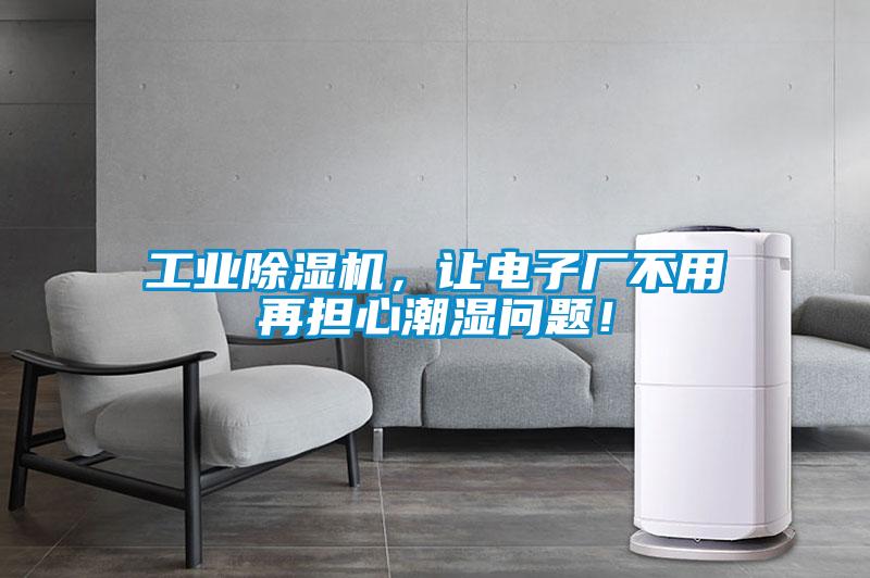 工業除濕機，讓電子廠不用再擔心潮濕問題！