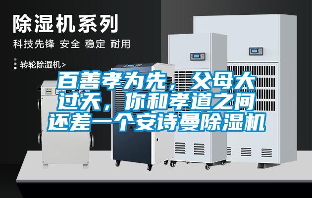 百善孝為先，父母大過天，你和孝道之間還差一個(gè)安詩曼除濕機(jī)