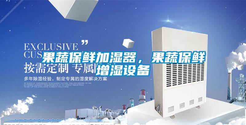果蔬保鮮加濕器，果蔬保鮮增濕設備