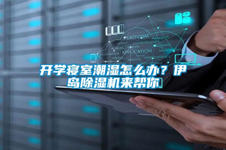 開(kāi)學(xué)寢室潮濕怎么辦？伊島除濕機(jī)來(lái)幫你