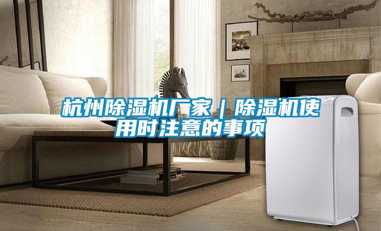 杭州除濕機(jī)廠家｜除濕機(jī)使用時注意的事項