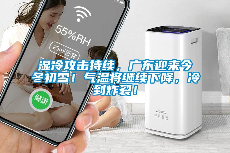 濕冷攻擊持續(xù)，廣東迎來(lái)今冬初雪！氣溫將繼續(xù)下降，冷到炸裂！