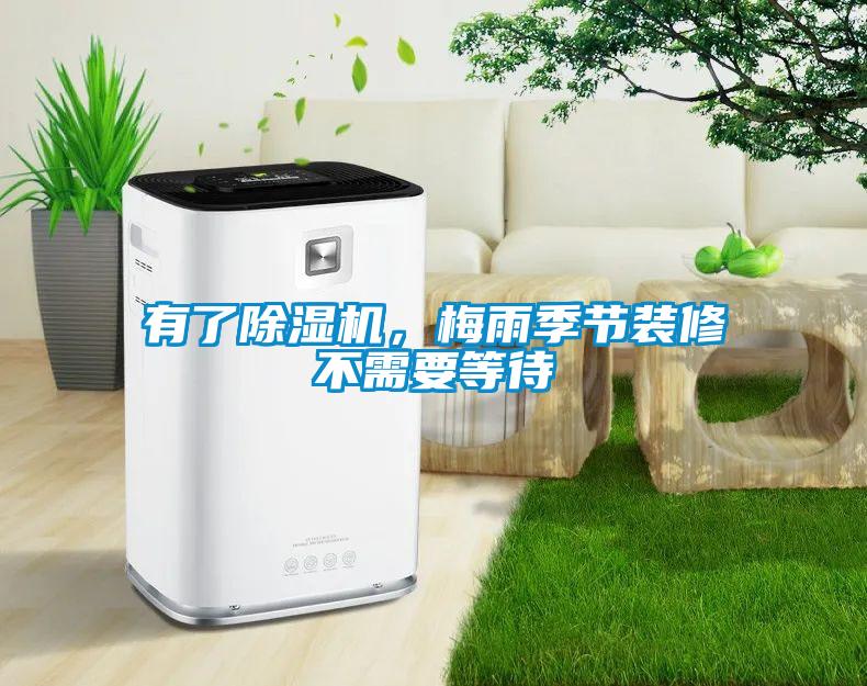 有了除濕機，梅雨季節裝修不需要等待