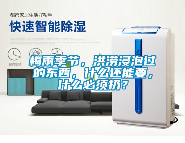 梅雨季節，洪澇浸泡過的東西，什么還能要，什么必須扔？