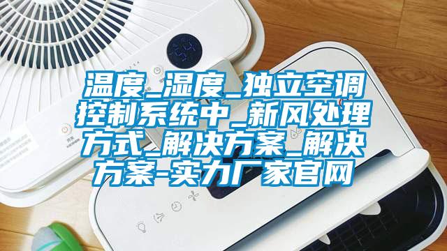 溫度_濕度_獨(dú)立空調(diào)控制系統(tǒng)中_新風(fēng)處理方式_解決方案_解決方案-實(shí)力廠(chǎng)家官網(wǎng)