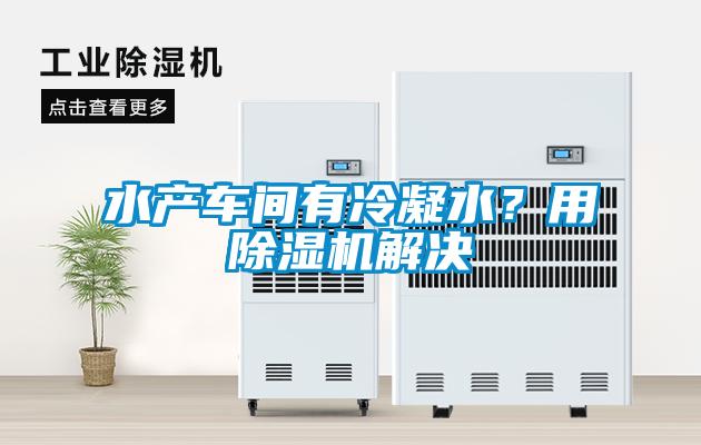 水產車間有冷凝水？用除濕機解決