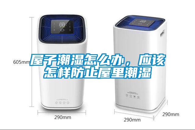 屋子潮濕怎么辦，應該怎樣防止屋里潮濕
