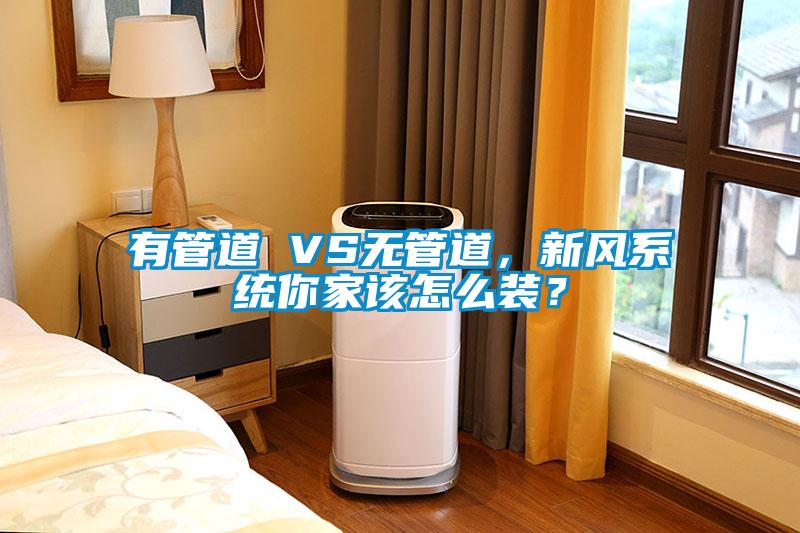有管道 VS無管道，新風(fēng)系統(tǒng)你家該怎么裝？