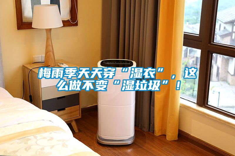 梅雨季天天穿“濕衣”，這么做不變“濕垃圾”！