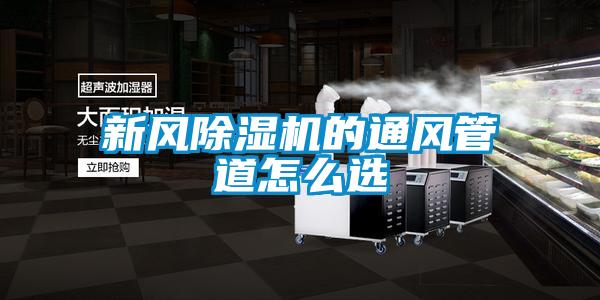 新風(fēng)除濕機的通風(fēng)管道怎么選