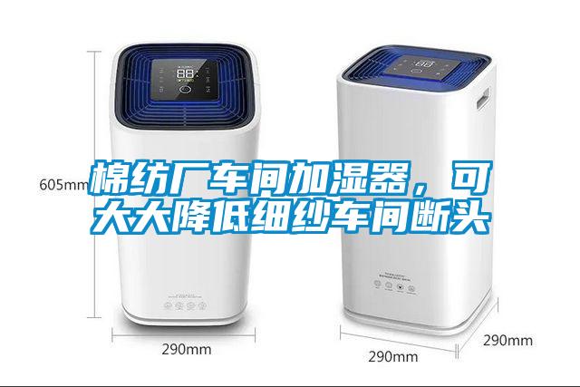 棉紡廠車(chē)間加濕器，可大大降低細(xì)紗車(chē)間斷頭