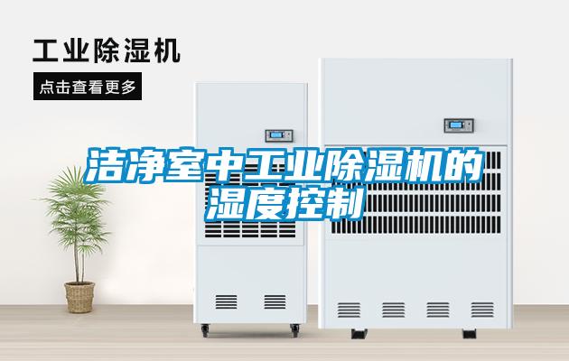 潔凈室中工業(yè)除濕機的濕度控制