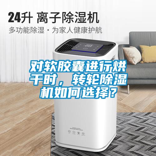 對軟膠囊進行烘干時，轉(zhuǎn)輪除濕機如何選擇？
