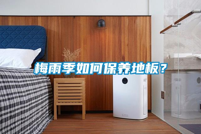 梅雨季如何保養地板？