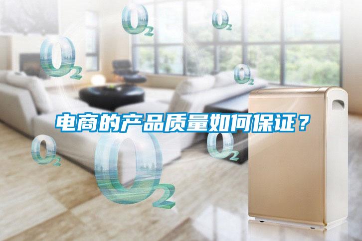 電商的產(chǎn)品質(zhì)量如何保證？