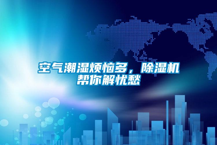 空氣潮濕煩惱多，除濕機幫你解憂愁