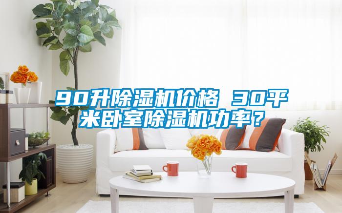 90升除濕機(jī)價(jià)格 30平米臥室除濕機(jī)功率？
