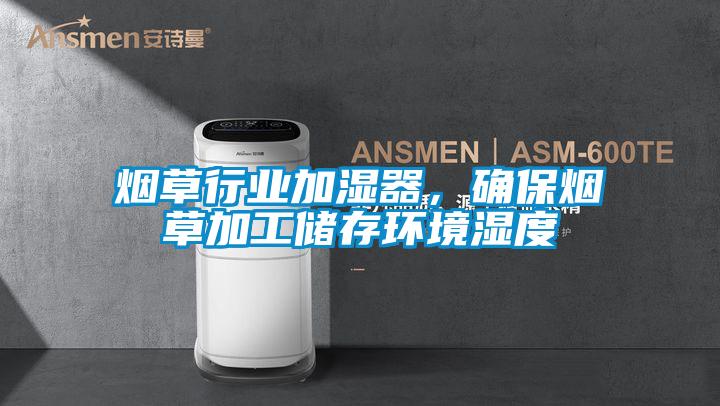 煙草行業加濕器，確保煙草加工儲存環境濕度